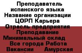 Преподаватель испанского языка › Название организации ­ ЦОРП Карьера › Отрасль предприятия ­ Преподавание › Минимальный оклад ­ 1 - Все города Работа » Вакансии   . Амурская обл.,Архаринский р-н